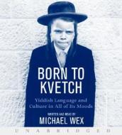 Born to Kvetch: Yiddish Language and Culture in All of Its Moods di Michael Wex edito da HarperAudio