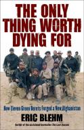 The Only Thing Worth Dying for: How Eleven Green Berets Forged a New Afghanistan di Eric Blehm edito da HARPERCOLLINS