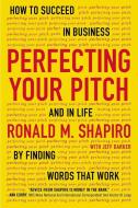 Perfecting Your Pitch: How to Succeed in Business and in Life by Finding Words That Work di Ronald M. Shapiro edito da PLUME