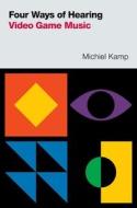 Four Ways Of Hearing Video Game Music di Michiel Kamp edito da Oxford University Press Inc