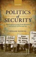 Politics of Security: British and West German Protest Movements and the Early Cold War, 1945-1970 di Holger Nehring edito da OXFORD UNIV PR