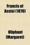 Francis Of Assisi (1870) di Oliphant edito da General Books Llc
