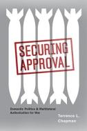 Securing Approval - Domestic Politics and Multilateral Authorization for War di Terrence L. Chapman edito da University of Chicago Press