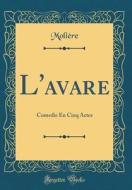 L'Avare: Comedie En Cinq Actes (Classic Reprint) di Moliere edito da Forgotten Books