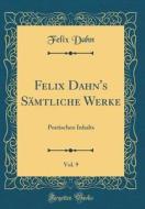 Felix Dahn's Samtliche Werke, Vol. 9: Poetischen Inhalts (Classic Reprint) di Felix Dahn edito da Forgotten Books