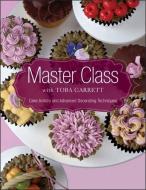 Master Class with Toba Garrett: Cake Artistry and Advanced Decorating Techniques di Toba M. Garrett edito da WILEY