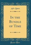In the Bundle of Time (Classic Reprint) di Arlo Bates edito da Forgotten Books