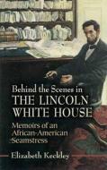 Behind the Scenes in the Lincoln White House: Memoirs of an African-American Seamstress di Elizabeth Keckley edito da DOVER PUBN INC