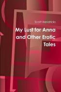 My Lust for Anna and Other Erotic Tales di Scott Hendricks edito da Lulu.com