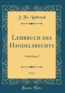 Lehrbuch Des Handelsrechts, Vol. 1: Abtheilung 1 (Classic Reprint) di J. Fr Behrend edito da Forgotten Books