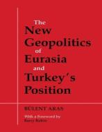 The New Geopolitics of Eurasia and Turkey's Position di Bulent Aras edito da Routledge