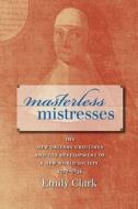 Masterless Mistresses: The New Orleans Ursulines and the Development of a New World Society, 1727-1834 di Emily Clark edito da University of North Carolina Press
