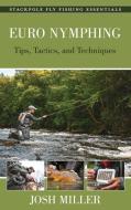 Euro Nymphing Tactics And Rigs di Josh Miller edito da Stackpole Books