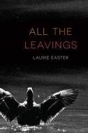 All the Leavings di Laurie Easter edito da OREGON ST UNIV PR