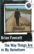 Virtual Clearcut: Or, the Way Things Are in My Hometown di Brian Fawcett edito da Thomas Allen & Son