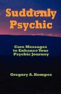 Suddenly Psychic: Core Messages to Enhance Your Psychic Journey di Gregory A. Kompes edito da FABULIST FLASH PUB LTD