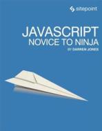 Javascript: Novice To Ninja di Darren Jones edito da Sitepoint Pty Ltd