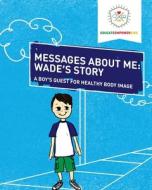 Messages About Me: Wade's Story: A Boy's Quest for Health Body Image di Educate and Empower Kids edito da CONDUIT BOOKS & EPHEMERA