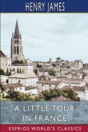 A LITTLE TOUR IN FRANCE ESPRIOS CLASSIC di HENRY JAMES edito da LIGHTNING SOURCE UK LTD
