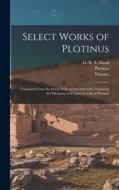 Select Works of Plotinus: Translated From the Greek With an Introduction Containing the Substance of Porphyry's Life of Plotinus di Thomas Taylor edito da LEGARE STREET PR