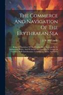 The Commerce And Navigation Of The Erythraean Sea: Being A Translation Of The Periplus Maris Erythraei By An Anonymous Writer, And Of Arrian's Account di J. W. McCrindle edito da LEGARE STREET PR