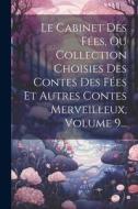 Le Cabinet Des Fées, Ou Collection Choisies Des Contes Des Fées Et Autres Contes Merveilleux, Volume 9... di Anonymous edito da LEGARE STREET PR