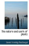 The Nature And Work Of Plants di Daniel Trembly Macdougal edito da Bibliolife