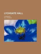 Lychgate Hall; A Romance di M. E. Francis edito da Rarebooksclub.com
