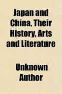 Japan And China, Their History, Arts And di Unknown Author edito da General Books