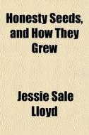 Honesty Seeds, And How They Grew di Jessie Sale Lloyd edito da General Books