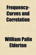 Frequency-curves And Correlation di William Palin Elderton edito da General Books