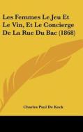 Les Femmes Le Jeu Et Le Vin, Et Le Concierge de La Rue Du Bac (1868) di Charles Paul De Kock edito da Kessinger Publishing