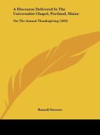 A Discourse Delivered in the Universalist Chapel, Portland, Maine: On the Annual Thanksgiving (1826) di Russell Streeter edito da Kessinger Publishing