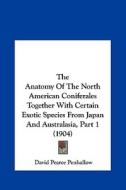 The Anatomy of the North American Coniferales Together with Certain Exotic Species from Japan and Australasia, Part 1 (1904) di David Pearce Penhallow edito da Kessinger Publishing