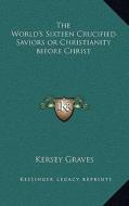 The World's Sixteen Crucified Saviors or Christianity Before Christ di Kersey Graves edito da Kessinger Publishing