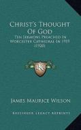 Christ's Thought of God: Ten Sermons Preached in Worcester Cathedral in 1919 (1920) di James Maurice Wilson edito da Kessinger Publishing