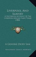 Liverpool and Slavery: A Historical Account of the Liverpool-African Slave Trade (1884) di A. Genuine Dicky Sam edito da Kessinger Publishing