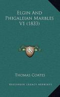 Elgin and Phigaleian Marbles V1 (1833) di Thomas Coates edito da Kessinger Publishing