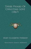 Three Phases of Christian Love (1867) di Mary Elizabeth Herbert edito da Kessinger Publishing