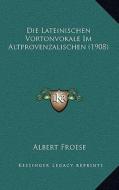 Die Lateinischen Vortonvokale Im Altprovenzalischen (1908) di Albert Froese edito da Kessinger Publishing