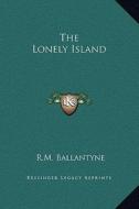 The Lonely Island di Robert Michael Ballantyne edito da Kessinger Publishing