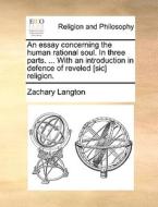 An Essay Concerning The Human Rational Soul. In Three Parts. ... With An Introduction In Defence Of Reveled [sic] Religion. di Zachary Langton edito da Gale Ecco, Print Editions