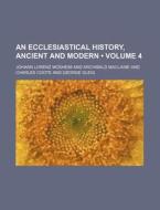 An Ecclesiastical History, Ancient And Modern (volume 4) di Johann Lorenz Mosheim edito da General Books Llc