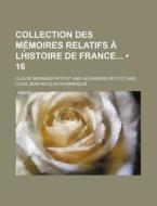 Collection Des Memoires Relatifs A Lhistoire De France (16) di Claude Bernard Petitot edito da General Books Llc