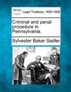 Criminal And Penal Procedure In Pennsylvania. di Sylvester Baker Sadler edito da Gale, Making Of Modern Law