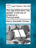 The Use Of The Term Res Gestae In The di Henry Sandwith Drinker edito da Gale Ecco, Making of Modern Law