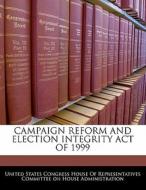 Campaign Reform And Election Integrity Act Of 1999 edito da Bibliogov