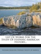 List Of Works For The Study Of Hispanic-american History... di Hayward Keniston edito da Nabu Press