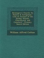 Bromsgrove Church: Its History & Antiquities; With an Account of the Sunday Schools, Churchyard, and Cemetery di William Alfred Cotton edito da Nabu Press