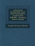 Lateinische Grammatik: Laut-Und Formenlehre, Syntax Und Stilistik - Primary Source Edition di Joseph Hermann Schmalz edito da Nabu Press